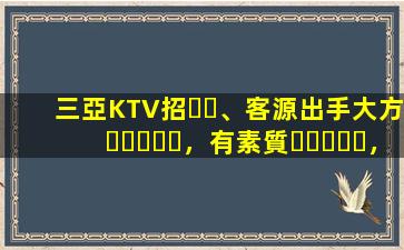 三亞KTV招、客源出手大方，有素質，生意火爆，